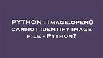 Image. Open() Cannot Identify Image File - Python?