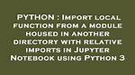 Import Local Function from a Module Housed in Another Directory with Relative Imports in Jupyter Notebook Using Python 3