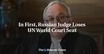 In First, Russian Judge Loses Un World Court Seat