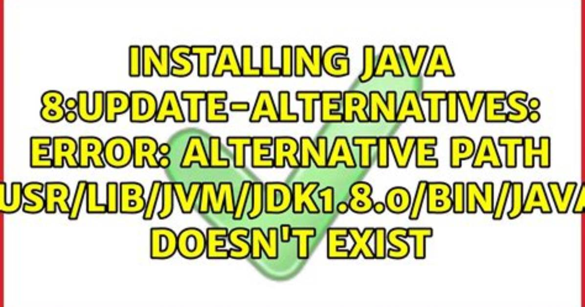 Installing Java 8: Update-Alternatives: Error: Alternative Path /Usr/Lib/Jvm/Jdk1.8.0/Bin/Java Doesn't Exist