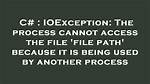 Ioexception: the Process Cannot Access the File 'File Path' Because It Is Being Used by Another Process