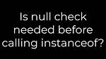 Is Null Check Needed Before Calling Instanceof?
