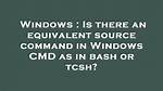 Is There an Equivalent Source Command in Windows Cmd as in Bash or Tcsh?