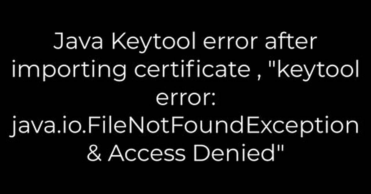 Java Keytool Error After Importing Certificate, "Keytool Error: Java. Io. Filenotfoundexception & Access Denied"