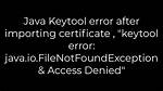 Java Keytool Error After Importing Certificate, "Keytool Error: Java. Io. Filenotfoundexception & Access Denied"
