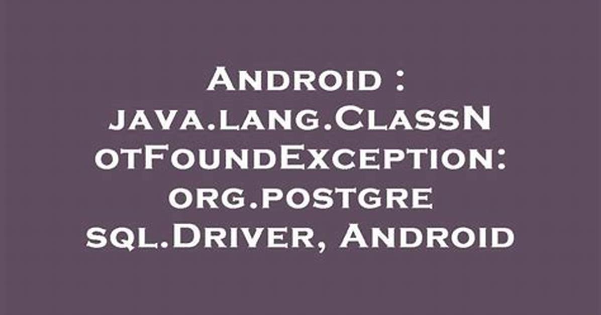 Java. Lang. Classnotfoundexception: Org. Postgresql. Driver, Android
