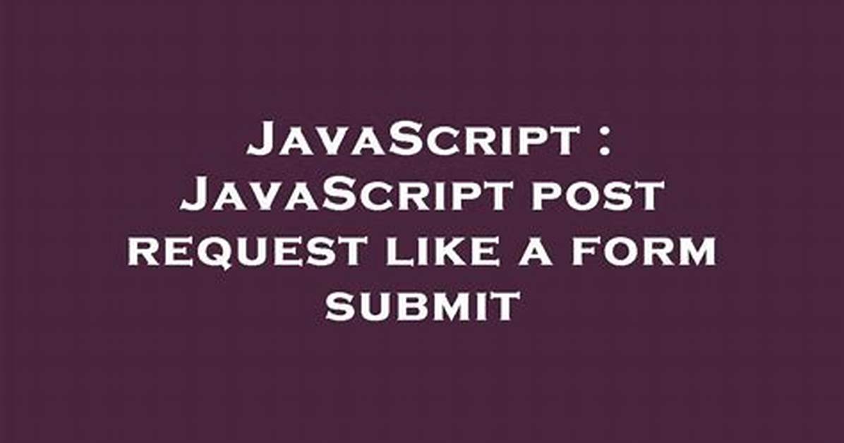 Javascript Post Request Like a Form Submit