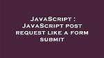 Javascript Post Request Like a Form Submit