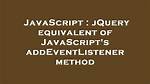 JQuery Equivalent of Javascript's addEventListener Method