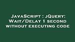 JQuery: Wait/Delay 1 Second Without Executing Code