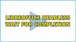 Libreoffice Headless Wait for Completion