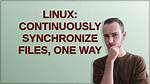 Linux: Continuously Synchronize Files, One Way