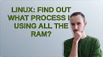 Linux: Find out What Process Is Using All the Ram?