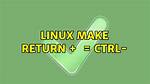 Linux Make Return + = Ctrl-
