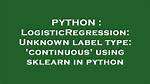 Logisticregression: Unknown Label Type: 'Continuous' Using Sklearn in Python