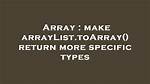 Make arrayList. toArray() Return More Specific Types