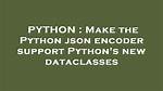 Make the Python Json Encoder Support Python's New Dataclasses
