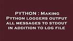 Making Python Loggers Output All Messages to Stdout in Addition to Log File