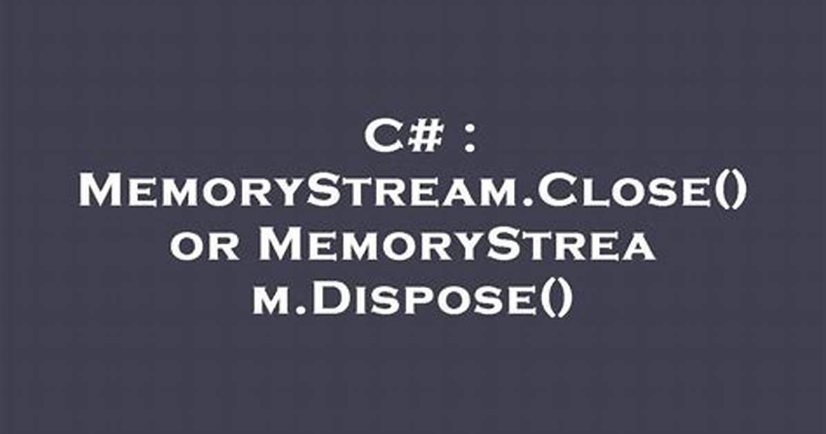 Memorystream. Close() or Memorystream. Dispose()