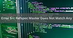 Message 'Src Refspec Master Does Not Match Any' When Pushing Commits in Git