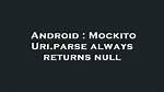 Mockito Uri. Parse Always Returns Null