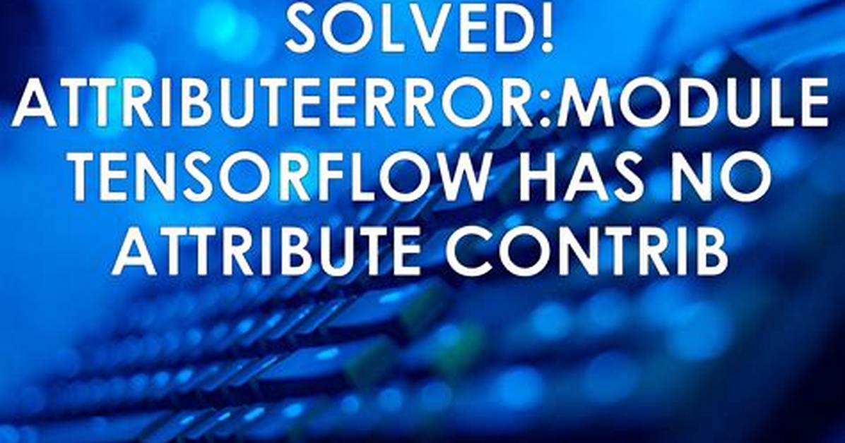 Module 'Tensorflow' Has No Attribute 'Contrib'