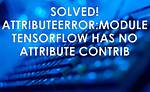 Module 'Tensorflow' Has No Attribute 'Contrib'