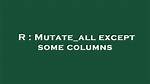 Mutate_All Except Some Columns