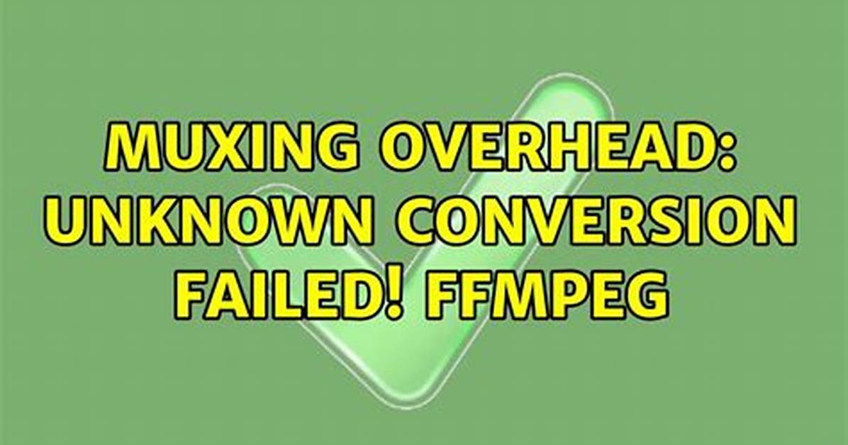 Muxing Overhead: Unknown Conversion Failed! Ffmpeg