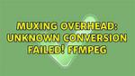 Muxing Overhead: Unknown Conversion Failed! Ffmpeg
