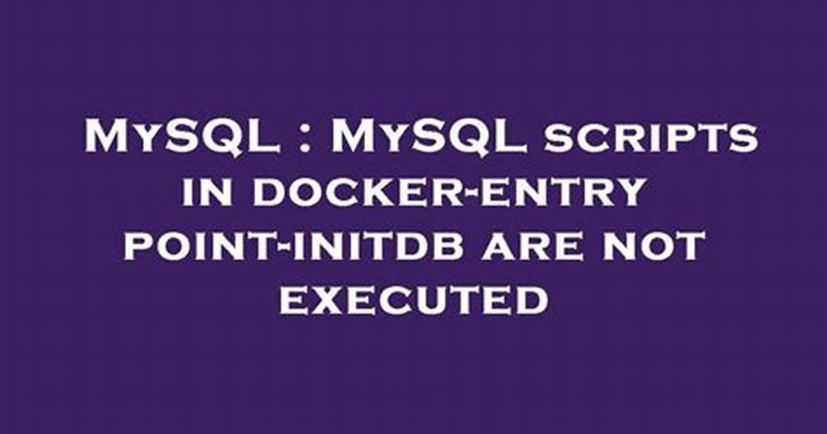 Mysql Scripts in Docker-Entrypoint-Initdb Are Not Executed