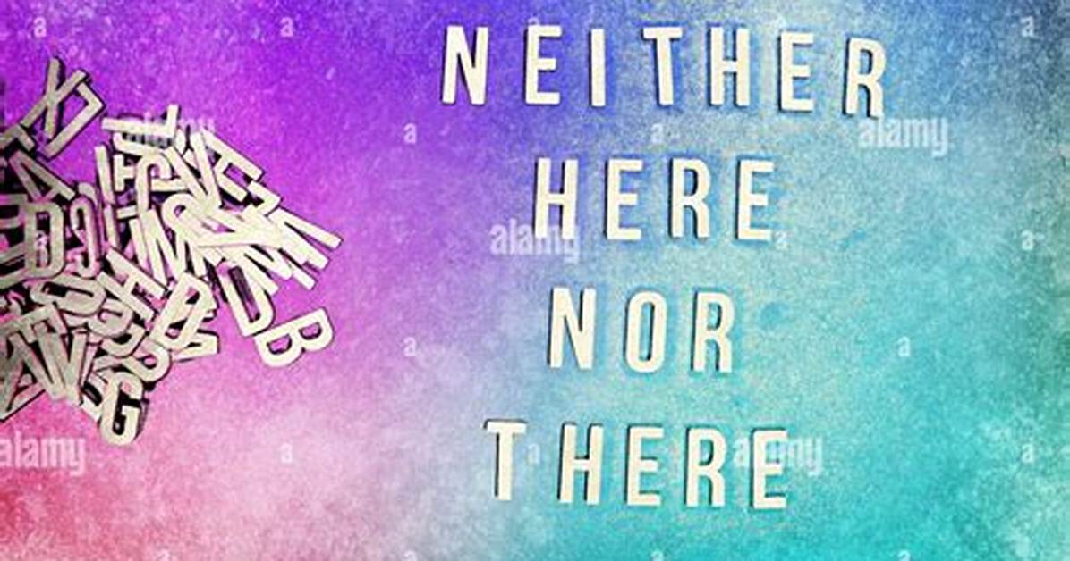 Neither Here ___ There