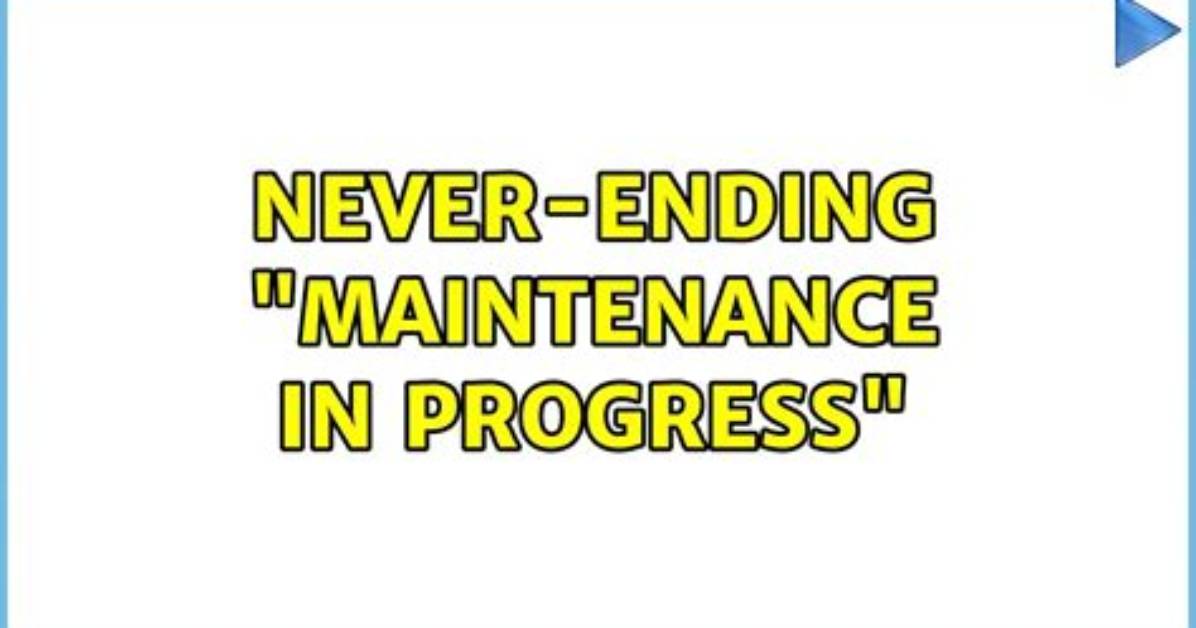 Never-Ending "Maintenance in Progress"