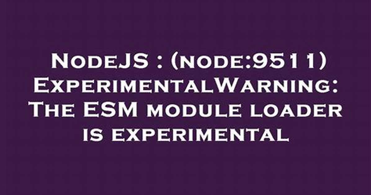 (Node:9511) Experimentalwarning: the Esm Module Loader Is Experimental