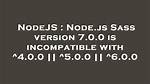 Node. Js Sass Version 7.0.0 Is Incompatible with ^4.0.0 || ^5.0.0 || ^6.0.0