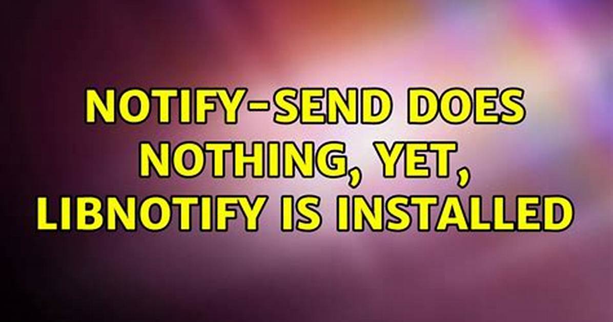 Notify-Send Does Nothing, Yet, Libnotify Is Installed