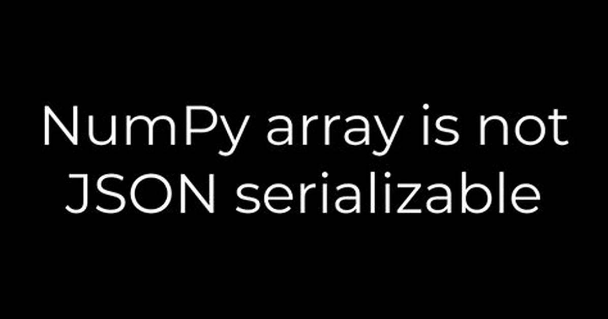 Numpy Array Is Not Json Serializable