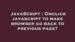 Onclick Javascript to Make Browser Go Back to Previous Page?
