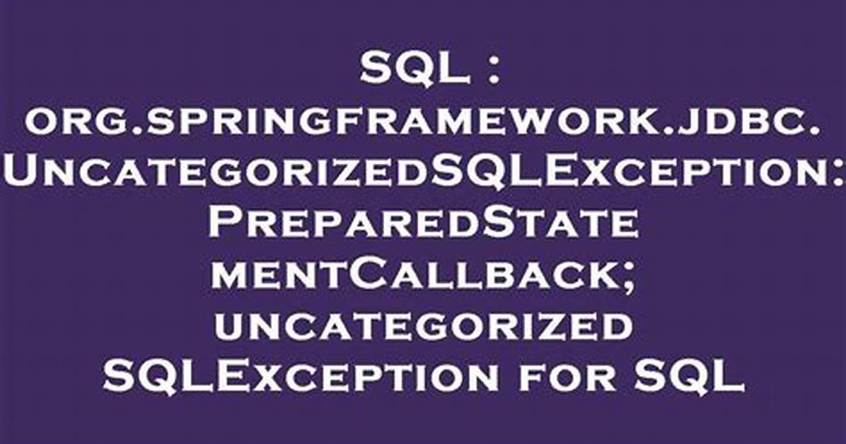 Org. Springframework. Jdbc. Uncategorizedsqlexception: Preparedstatementcallback; Uncategorized Sqlexception for Sql