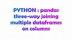 Pandas Three-Way Joining Multiple Dataframes on Columns