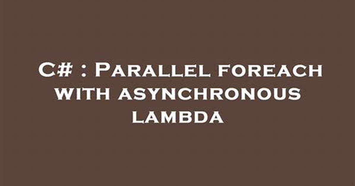 Parallel Foreach with Asynchronous Lambda