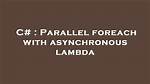 Parallel Foreach with Asynchronous Lambda