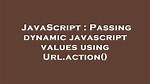 Passing Dynamic Javascript Values Using Url. Action()
