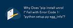 "Pip Install Unroll": "Python Setup. Py Egg_Info" Failed with Error Code 1