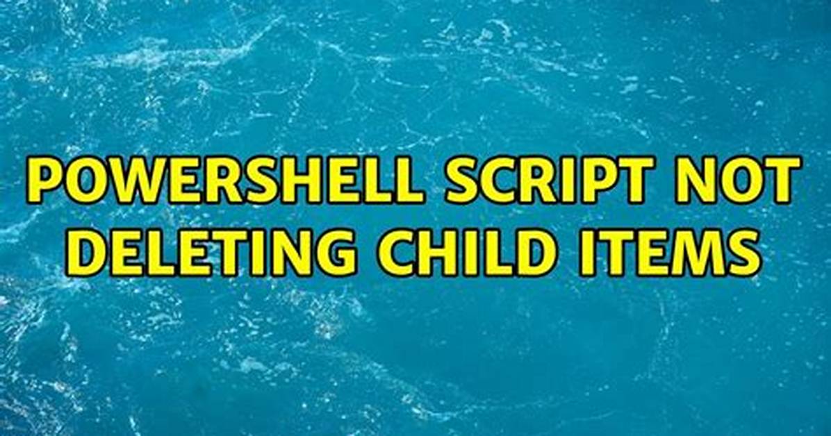 Powershell Script Not Deleting Child Items