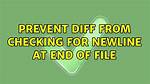 Prevent Diff from Checking for Newline at End of File