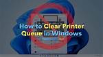 Printer Queue Won't Clear in Windows 10/11