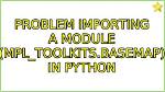 Problem Importing a Module (Mpl_Toolkits. Basemap) in Python
