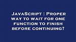 Proper Way to Wait for One Function to Finish Before Continuing?