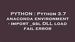 Python 3.7 Anaconda Environment - Import _Ssl Dll Load Fail Error